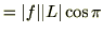 $\displaystyle = \vert f\vert\vert L\vert\cos \pi$