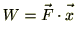 $\displaystyle W = \vec{\mathstrut F}\cdot \vec{\mathstrut x}$